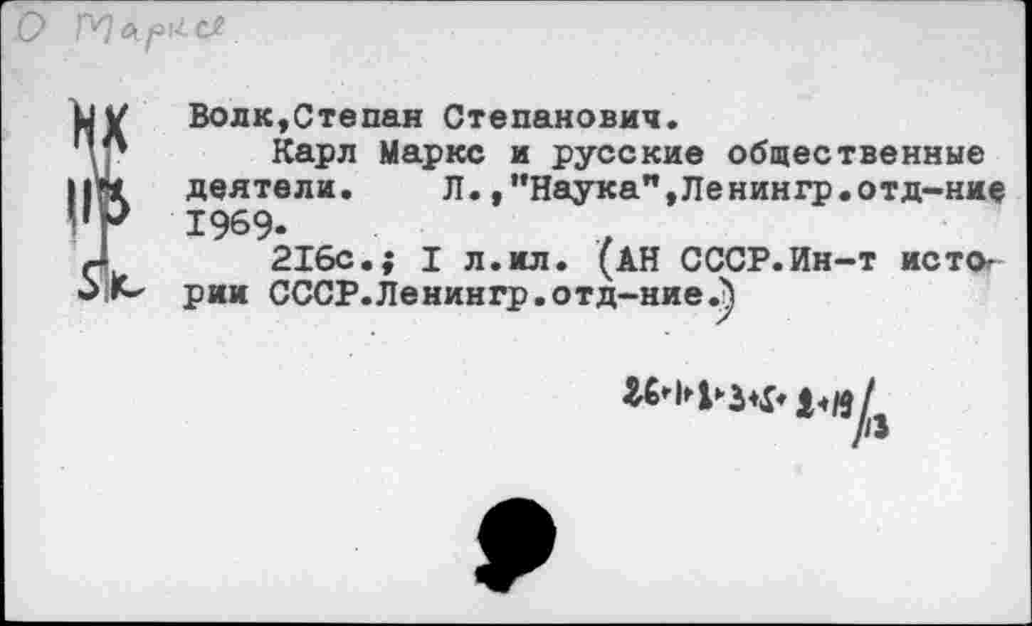 ﻿
Волк,Степан Степанович.
Карл Маркс и русские общественные деятели. Л.,’’Наука”, Ле нингр.отд-ни? 1969-
216с.; I л.ил. (АН СССР.Ин-т истории СССР.Ленингр.отд-ние.^
Л